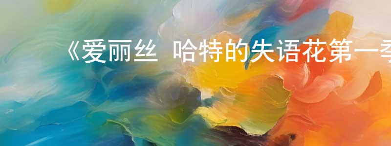 ﻿曾雪芳发布﻿《爱丽丝·哈特的失语花第一季》迅雷下载/在线观看-都市情感-美剧天堂